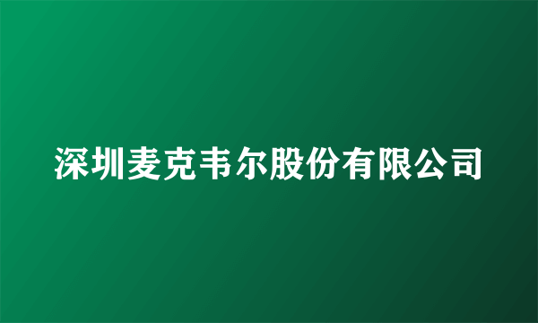 深圳麦克韦尔股份有限公司