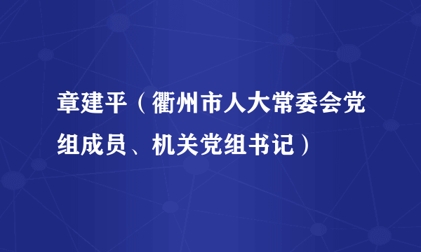 章建平（衢州市人大常委会党组成员、机关党组书记）