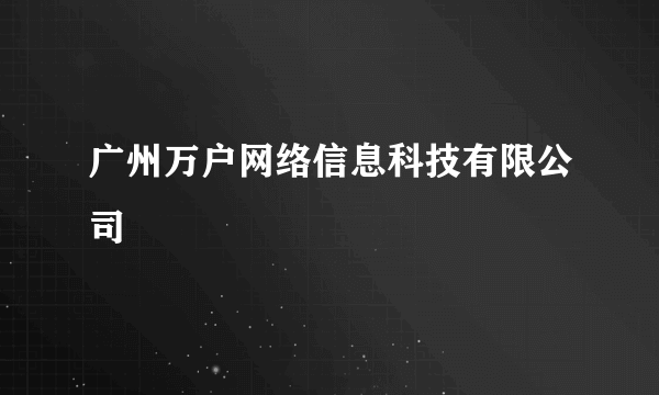 广州万户网络信息科技有限公司