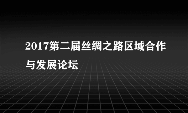 2017第二届丝绸之路区域合作与发展论坛