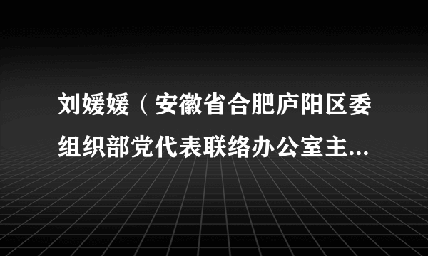 刘媛媛（安徽省合肥庐阳区委组织部党代表联络办公室主任、四级主任科员）