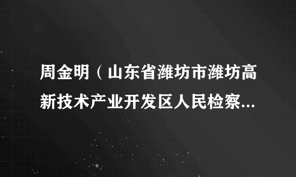 周金明（山东省潍坊市潍坊高新技术产业开发区人民检察院检察员、检察委员会委员、检察长）