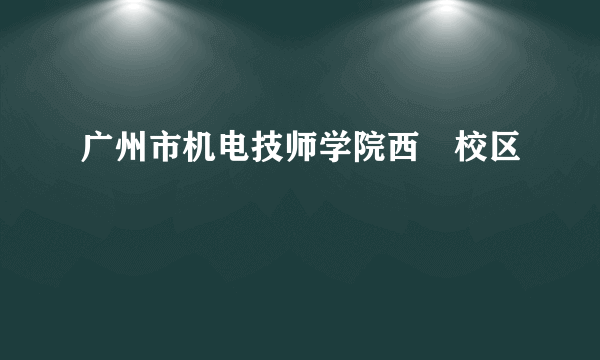 广州市机电技师学院西塱校区