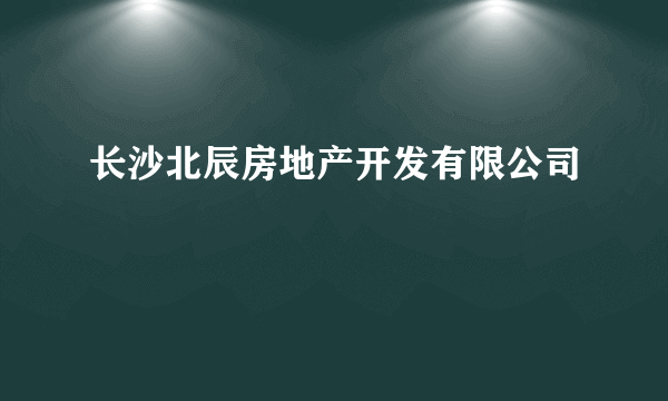 长沙北辰房地产开发有限公司