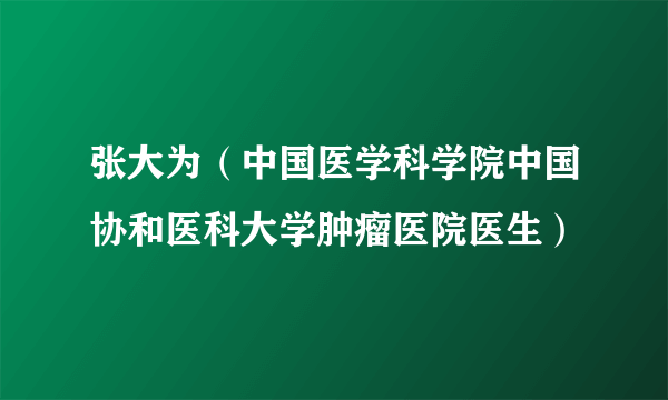 张大为（中国医学科学院中国协和医科大学肿瘤医院医生）