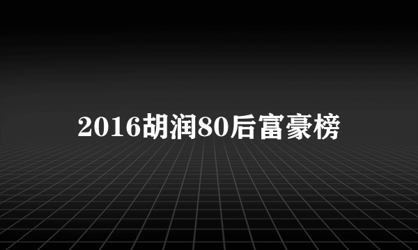 2016胡润80后富豪榜