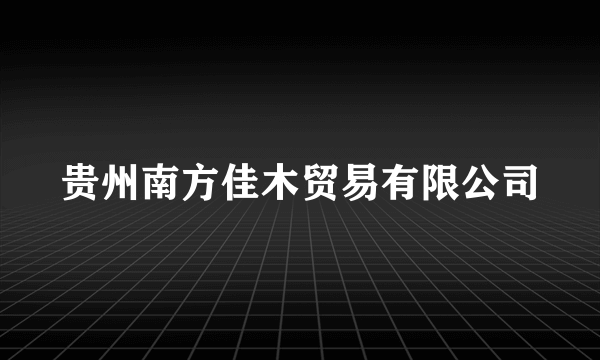 贵州南方佳木贸易有限公司