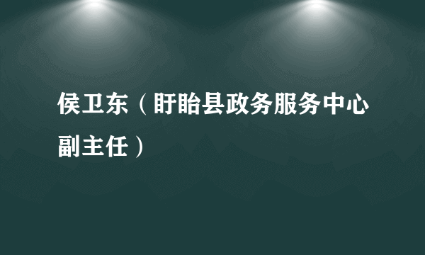 侯卫东（盱眙县政务服务中心副主任）