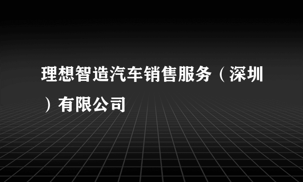 理想智造汽车销售服务（深圳）有限公司