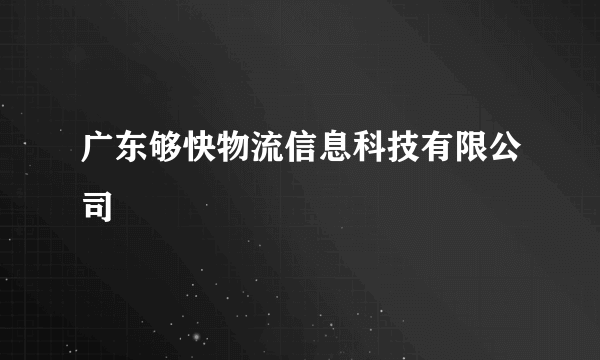 广东够快物流信息科技有限公司