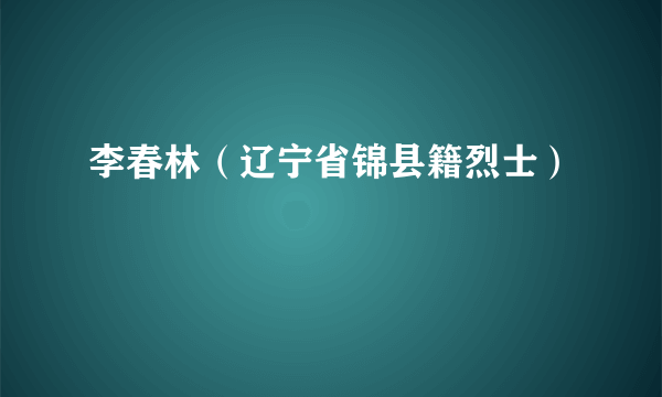 李春林（辽宁省锦县籍烈士）