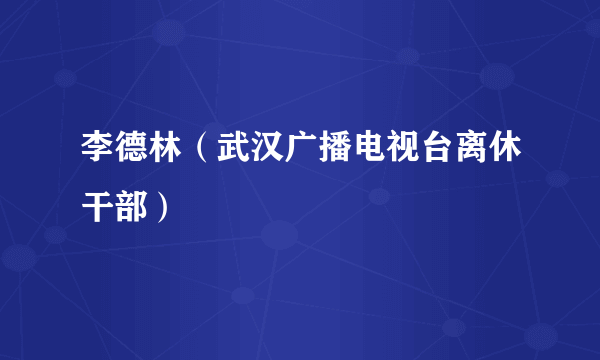 李德林（武汉广播电视台离休干部）