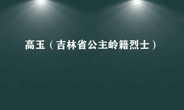 高玉（吉林省公主岭籍烈士）