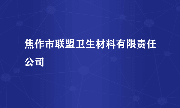 焦作市联盟卫生材料有限责任公司