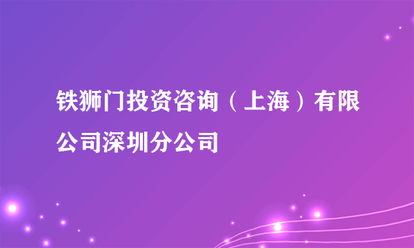 铁狮门投资咨询（上海）有限公司深圳分公司