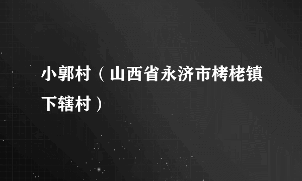 小郭村（山西省永济市栲栳镇下辖村）