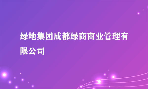 绿地集团成都绿商商业管理有限公司