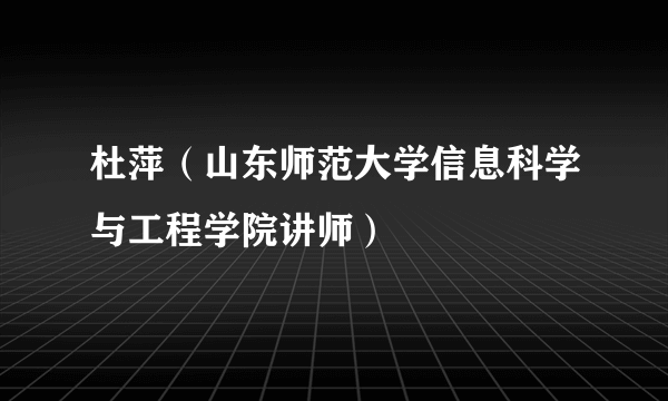 杜萍（山东师范大学信息科学与工程学院讲师）