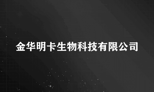 金华明卡生物科技有限公司