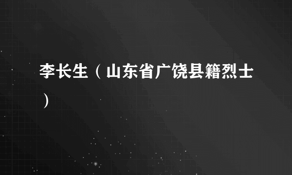 李长生（山东省广饶县籍烈士）