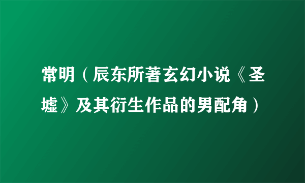 常明（辰东所著玄幻小说《圣墟》及其衍生作品的男配角）