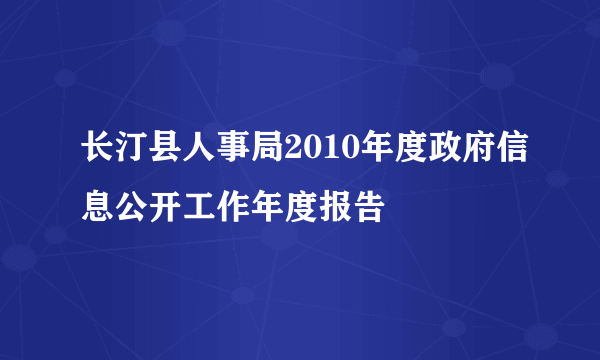 长汀县人事局2010年度政府信息公开工作年度报告