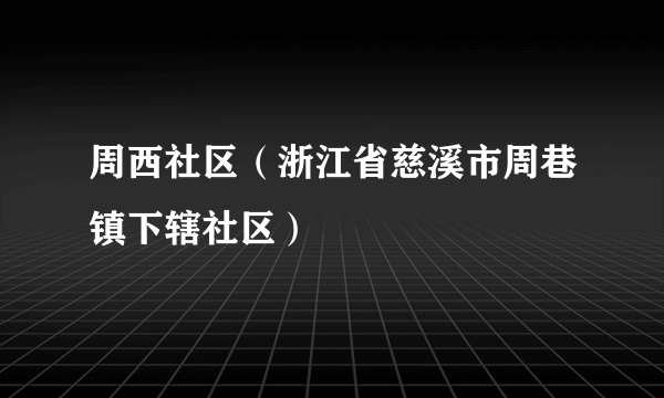 周西社区（浙江省慈溪市周巷镇下辖社区）