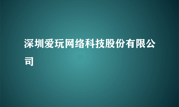 深圳爱玩网络科技股份有限公司