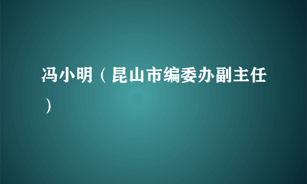 冯小明（昆山市编委办副主任）