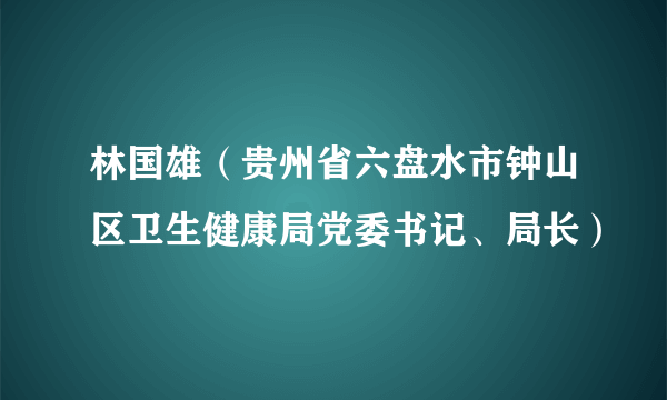 林国雄（贵州省六盘水市钟山区卫生健康局党委书记、局长）