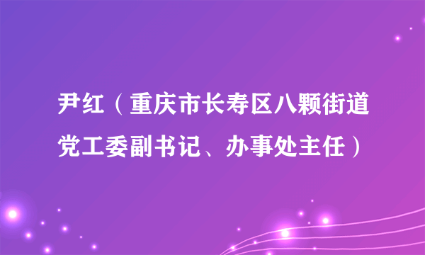 尹红（重庆市长寿区八颗街道党工委副书记、办事处主任）