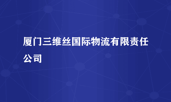 厦门三维丝国际物流有限责任公司