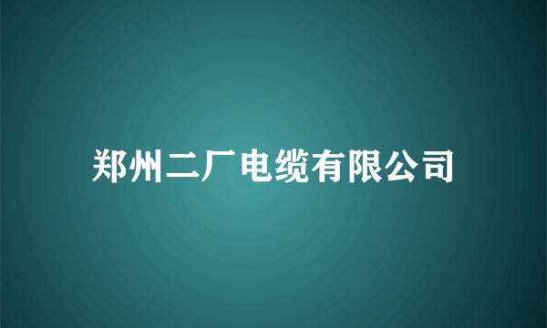 郑州二厂电缆有限公司