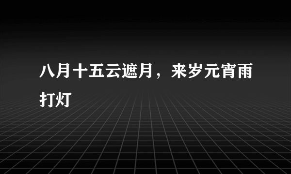 八月十五云遮月，来岁元宵雨打灯