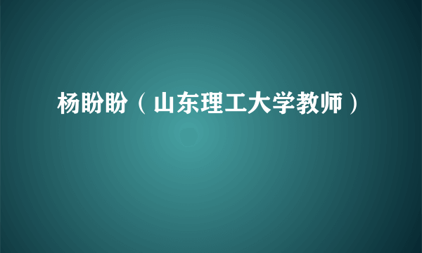 杨盼盼（山东理工大学教师）