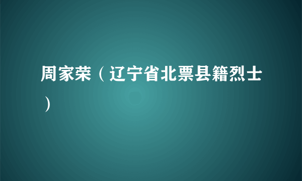 周家荣（辽宁省北票县籍烈士）