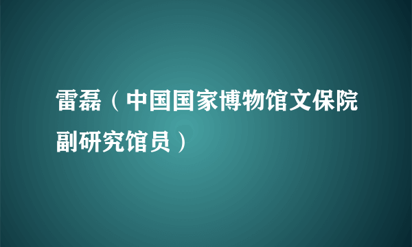 雷磊（中国国家博物馆文保院副研究馆员）