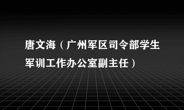 唐文海（广州军区司令部学生军训工作办公室副主任）