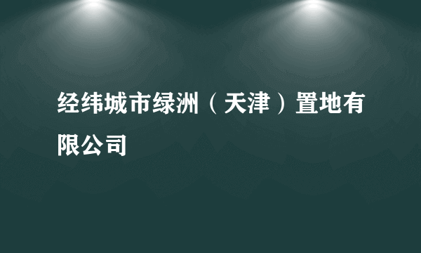 经纬城市绿洲（天津）置地有限公司