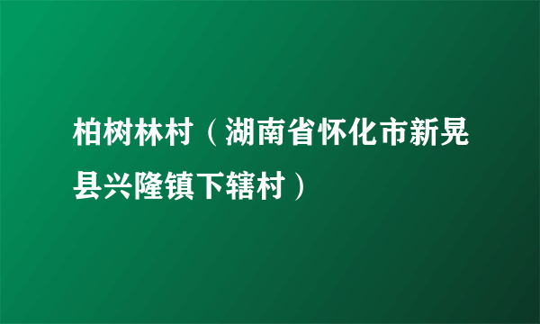 柏树林村（湖南省怀化市新晃县兴隆镇下辖村）