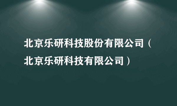 北京乐研科技股份有限公司（北京乐研科技有限公司）