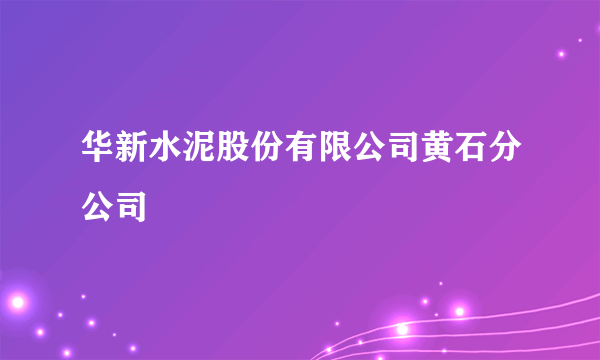 华新水泥股份有限公司黄石分公司