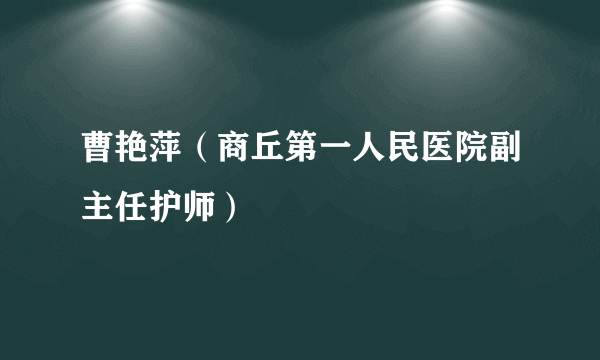 曹艳萍（商丘第一人民医院副主任护师）