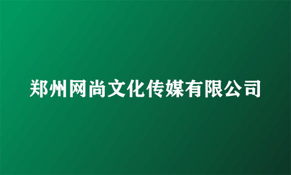 郑州网尚文化传媒有限公司