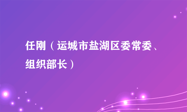 任刚（运城市盐湖区委常委、组织部长）