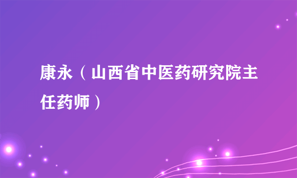 康永（山西省中医药研究院主任药师）