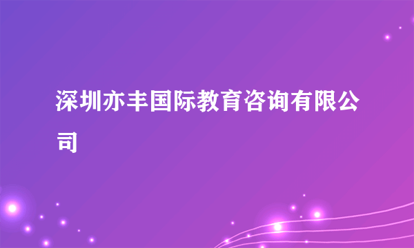 深圳亦丰国际教育咨询有限公司