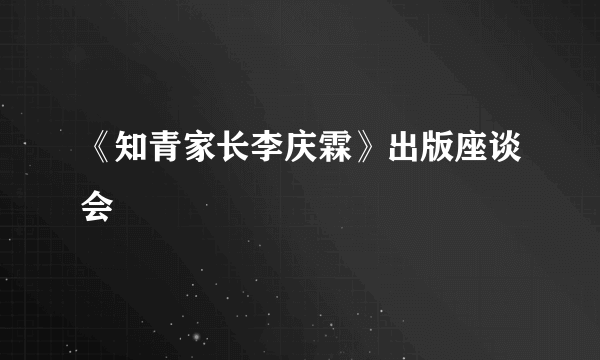 《知青家长李庆霖》出版座谈会