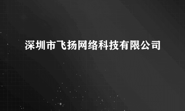 深圳市飞扬网络科技有限公司