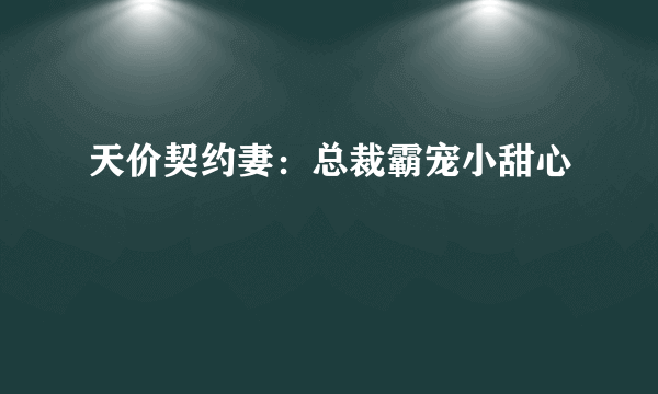 天价契约妻：总裁霸宠小甜心